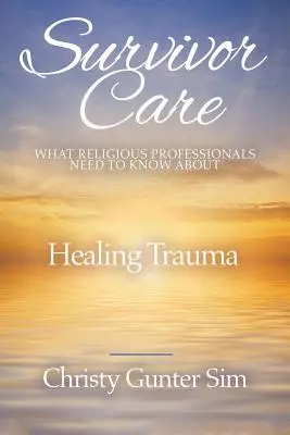 Survivor Care: Amit a vallási szakembereknek tudniuk kell a trauma gyógyításáról - Survivor Care: What Religious Professionals Need to Know about Healing Trauma