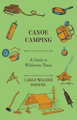 Kenu kempingezés - Útmutató a vadonban való utazáshoz - Canoe Camping - A Guide to Wilderness Travel