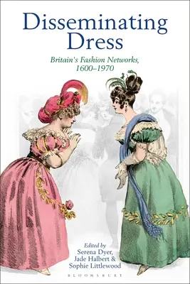 Az öltözködés terjesztése: Nagy-Britannia divathálózatai, 1600-1970 - Disseminating Dress: Britain's Fashion Networks, 1600-1970