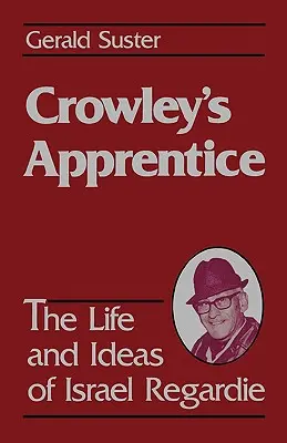 Crowley tanítványa: Israel Regardie élete és eszméi (amerikai) - Crowley's Apprentice: The Life and Ideas of Israel Regardie (American)