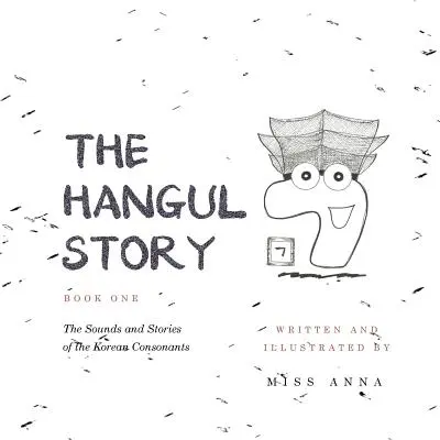 A Hangul történet 1. könyv: A koreai mássalhangzók hangjai és történetei - The Hangul Story Book 1: The Sounds and Stories of the Korean Consonants