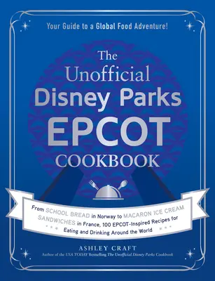 A nem hivatalos Disney Parkok EPCOT szakácskönyve: Az iskolai kenyértől Norvégiában a franciaországi Macaron fagylaltos szendvicsekig, 100 Epcot-ihlette recept Eati számára - The Unofficial Disney Parks EPCOT Cookbook: From School Bread in Norway to Macaron Ice Cream Sandwiches in France, 100 Epcot-Inspired Recipes for Eati