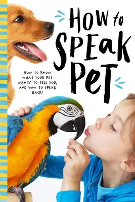 Hogyan beszéljünk állatiasan: Fejtsd meg a kutyák, macskák, madarak, hüllők és mások titkos nyelvét! - How to Speak Animal: Decode the Secret Language of Dogs, Cats, Birds, Reptiles, and More!