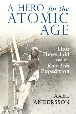 Az atomkor hőse: Thor Heyerdahl és a Kon-Tiki expedíció - A Hero for the Atomic Age: Thor Heyerdahl and the Kon-Tiki Expedition