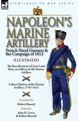 Napóleon tengeri tüzérsége: A francia tengeri tüzérek és az 1813-as hadjárat - Jean Louis Rieu, a tengeri tüzérség tisztjének visszaemlékezései. - Napoleon's Marine Artillery: French Naval Gunners and the Campaign of 1813-The Recollections of Jean Louis Rieu, an Officer of the Marine Artillery