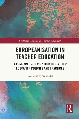 Az európaizálódás a tanárképzésben: A tanárképzési politikák és gyakorlatok összehasonlító esettanulmánya - Europeanisation in Teacher Education: A Comparative Case Study of Teacher Education Policies and Practices