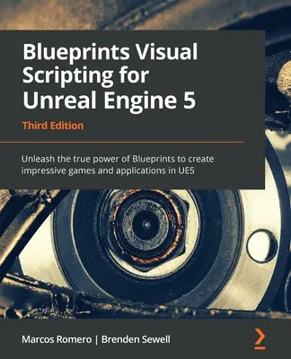 Blueprints Visual Scripting for Unreal Engine 5 - Harmadik kiadás: A Blueprints valódi erejének kibontakoztatása lenyűgöző játékok és alkalmazások készítéséhez az U - Blueprints Visual Scripting for Unreal Engine 5 - Third Edition: Unleash the true power of Blueprints to create impressive games and applications in U