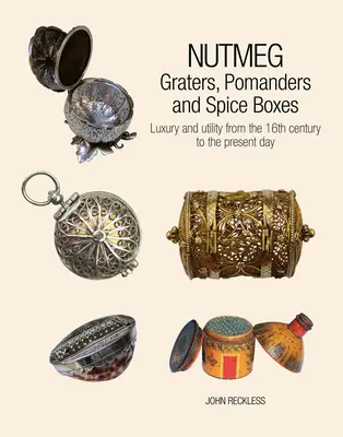 Szerecsendió: Reszelők, pomanderek és fűszerdobozok: Luxus és hasznosság a 16. századtól napjainkig - Nutmeg: Graters, Pomanders and Spice Boxes: Luxury and Utility from the 16th Century to the Present Day