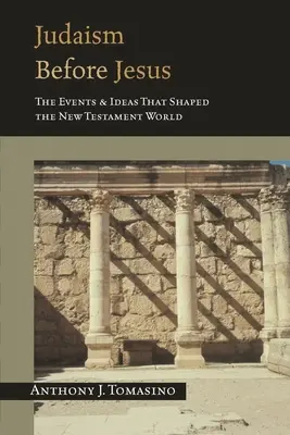 A Jézus előtti judaizmus: Az újszövetségi világot alakító események és eszmék - Judaism Before Jesus: The Events and Ideas That Shaped the New Testament World