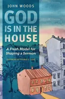 Isten a házban van: Egy új modell a prédikáció megformálásához - God Is in the House: A Fresh Model for Shaping a Sermon