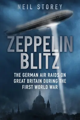 Zeppelin Blitz: A német légitámadások Nagy-Britanniában az első világháború alatt - Zeppelin Blitz: The German Air Raids on Great Britain During the First World War