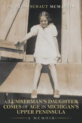 A Lumberman's Daughter's Daughteres Comes Of Age In Michigan's Upper Peninsula: A Memoir - A Lumberman's Daughter Comes Of Age In Michigan's Upper Peninsula: A Memoir