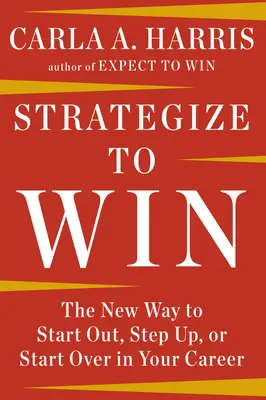 Stratégia a győzelemért: Az új út a pályakezdéshez, a feljebb lépéshez vagy az újrakezdéshez a karrieredben - Strategize to Win: The New Way to Start Out, Step Up, or Start Over in Your Career