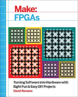 Make: FPGA-k: A szoftver hardverré alakítása nyolc szórakoztató és egyszerű barkácsprojekt segítségével - Make: FPGAs: Turning Software Into Hardware with Eight Fun and Easy DIY Projects