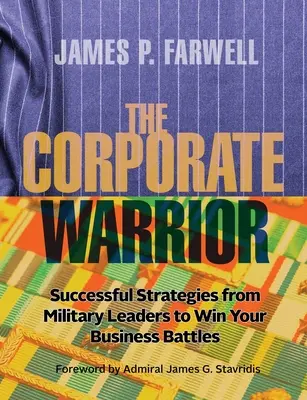 A vállalati harcos: A katonai vezetők sikeres stratégiái az üzleti csaták megnyeréséhez - The Corporate Warrior: Successful Strategies from Military Leaders to Win Your Business Battles