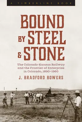 Acéllal és kővel körülvéve: A Colorado-Kansas vasút és a vállalkozás határa Colorado államban, 1890-1960 - Bound by Steel and Stone: The Colorado-Kansas Railway and the Frontier of Enterprise in Colorado, 1890-1960