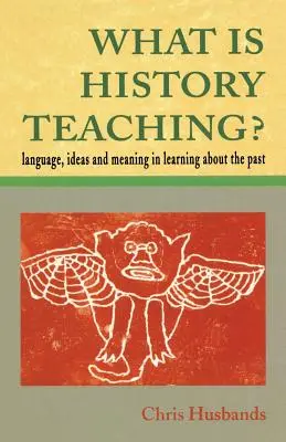 Mit tanít a történelem? Nyelv, eszmék és jelentés a múltról való tanulásban - What Is History Teaching?: Language, Ideas and Meaning in Learning about the Past