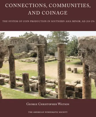 Kapcsolatok, közösségek és érmék: Az érmegyártás rendszere Dél-Kis-Ázsiában, 218-276 ad. - Connections, Communities, and Coinage: The System of Coin Production in Southern Asia Minor, Ad 218-276