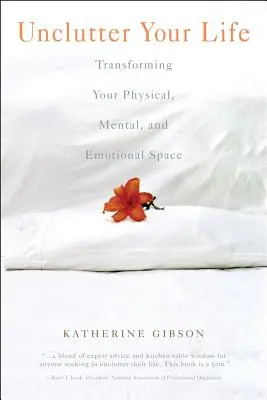 Unclutter Your Life: A fizikai, mentális és érzelmi tered átalakítása - Unclutter Your Life: Transforming Your Physical, Mental and Emotional Space