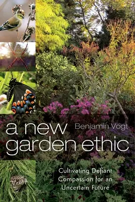 Egy új kerti etika: Dacos együttérzés a bizonytalan jövőért - A New Garden Ethic: Cultivating Defiant Compassion for an Uncertain Future