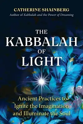 A fény kabbalája: Ősi gyakorlatok a képzelőerő meggyújtására és a lélek megvilágítására - The Kabbalah of Light: Ancient Practices to Ignite the Imagination and Illuminate the Soul