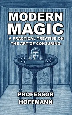 Modern mágia: Gyakorlati értekezés a varázslás művészetéről - Modern Magic: A Practical Treatise on the Art of Conjuring