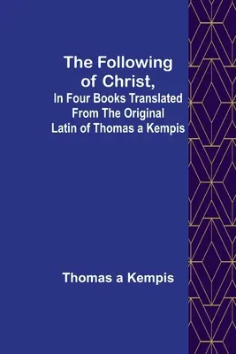 Krisztus követése, négy könyvben, Thomas a Kempis eredeti latin szövegéből fordítva - The Following Of Christ, In Four Books Translated from the Original Latin of Thomas a Kempis