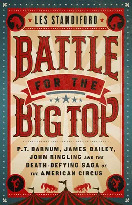 Csata a nagy csúcsért: P. T. Barnum, James Bailey, John Ringling, és az amerikai cirkusz halálmegvető története - Battle for the Big Top: P. T. Barnum, James Bailey, John Ringling, and the Death-Defying Saga of the American Circus