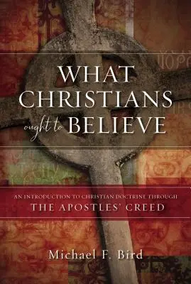 Amit a keresztényeknek hinniük kell: Bevezetés a keresztény tanításba az Apostoli Hitvalláson keresztül - What Christians Ought to Believe: An Introduction to Christian Doctrine Through the Apostles' Creed