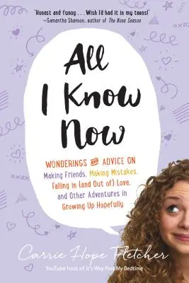 All I Know Now: Wonderings and Advice on Making Friends, Making Mistakes, Falling in (and Out Of) Love, and Other Adventures in Growin