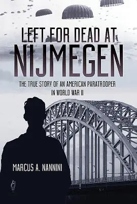 Holtan hagyták Nijmegenben: Egy amerikai ejtőernyős igaz története a II. világháborúban - Left for Dead at Nijmegen: The True Story of an American Paratrooper in World War II