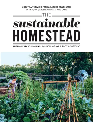 The Sustainable Homestead: Virágzó permakultúra-ökoszisztéma létrehozása a kerteddel, az állataiddal és a földeddel - The Sustainable Homestead: Create a Thriving Permaculture Ecosystem with Your Garden, Animals, and Land