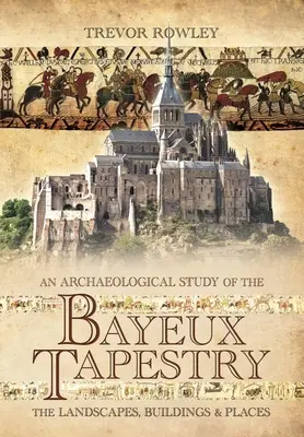 A bayeux-i faliszőnyeg régészeti vizsgálata: A tájak, épületek és helyszínek - An Archaeological Study of the Bayeux Tapestry: The Landscapes, Buildings and Places