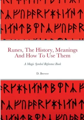 Rúnák, történetük, jelentésük és használatuk: Egy mágikus szimbólumos kézikönyv - Runes, The History, Meanings And How To Use Them: A Magic Symbol Reference Book
