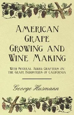 Amerikai szőlőtermesztés és borkészítés - Több, a kaliforniai szőlőiparról szóló kiegészítő fejezettel kiegészítve - American Grape Growing and Wine Making - With Several Added Chapters on the Grape Industries of California