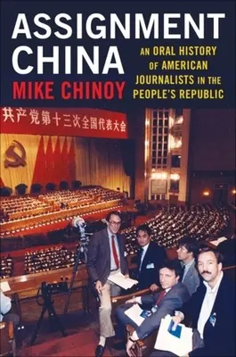 Megbízás Kína: Kína: Amerikai újságírók szóbeli története a Népköztársaságban. - Assignment China: An Oral History of American Journalists in the People's Republic