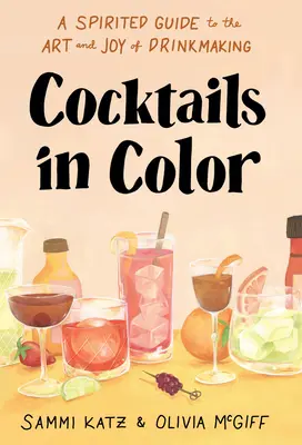 Színes koktélok: Szellemes kalauz az italkészítés művészetéhez és öröméhez - Cocktails in Color: A Spirited Guide to the Art and Joy of Drinkmaking