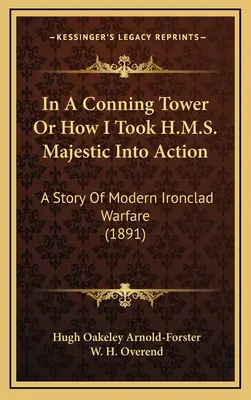 A Conning Towerben, avagy hogyan vittem akcióba a H.M.S. Majesticet: A modern vashajó-hadviselés története (1891) - In A Conning Tower Or How I Took H.M.S. Majestic Into Action: A Story Of Modern Ironclad Warfare (1891)