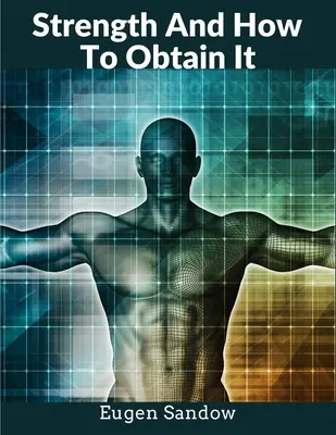 Erő és hogyan lehet megszerezni: A modern testépítés nagyapja - Strength And How To Obtain It: The Grandfather of Modern Bodybuilding