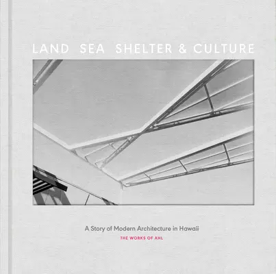 Szárazföld, tenger, menedék és kultúra: A modern építészet története Hawaiin - Ahl munkássága - Land, Sea, Shelter, & Culture: A Story of Modern Architecture in Hawaii - The Work of Ahl