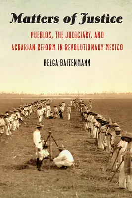 Az igazságosság kérdései: Pueblos, az igazságszolgáltatás és az agrárreform a forradalmi Mexikóban - Matters of Justice: Pueblos, the Judiciary, and Agrarian Reform in Revolutionary Mexico