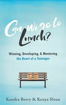 Can we go to Lunch?: Egy tinédzser szívének megnyerése, fejlesztése és mentorálása - Can we go to Lunch?: Winning, Developing, & Mentoring the Heart of a Teenager