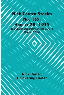 Nick Carter történetek, 155. szám, 1915. augusztus 28: A Gordon-szöktetés; avagy Nick Carter hármasa. - Nick Carter Stories No. 155, August 28, 1915: The Gordon Elopement; or, Nick Carter's Three of a Kind.