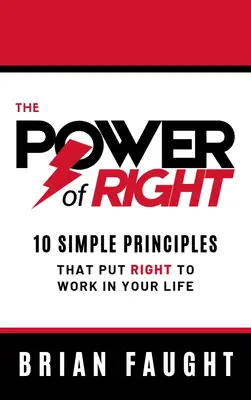 A jog ereje: 10 egyszerű alapelv, amely a jogot munkába állítja az életedben - The Power of Right: 10 Simple Principles That Put Right to Work in Your Life