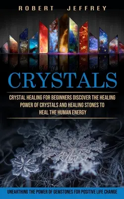 Kristályok: Kristálygyógyítás kezdőknek Fedezze fel a kristályok és gyógyító kövek gyógyító erejét az emberi energia gyógyítására (Unea - Crystals: Crystal Healing for Beginners Discover the Healing Power of Crystals and Healing Stones to Heal the Human Energy (Unea