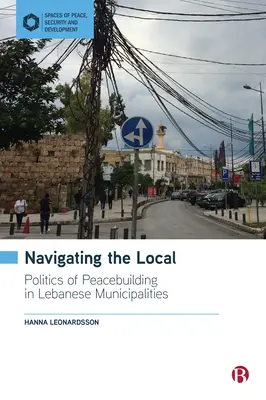 Navigálás a helyi viszonyok között: A béketeremtés politikája a libanoni önkormányzatokban - Navigating the Local: Politics of Peacebuilding in Lebanese Municipalities