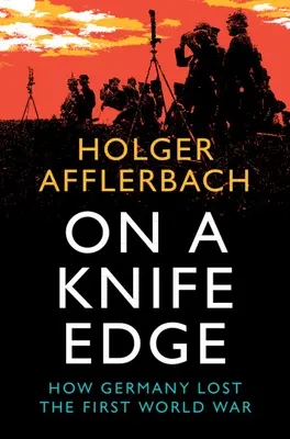 Késhegyre menve: Hogyan veszítette el Németország az első világháborút? - On a Knife Edge: How Germany Lost the First World War