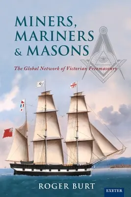 Miners, Mariners & Masons: A viktoriánus szabadkőművesség globális hálózata - Miners, Mariners & Masons: The Global Network of Victorian Freemasonry