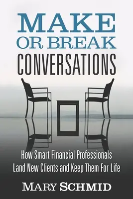 Make or Break Conversations: Hogyan szereznek új ügyfeleket az okos pénzügyi szakemberek, és hogyan tartják meg őket egy életre? - Make or Break Conversations: How Smart Financial Professionals Land New Clients and Keep Them for Life