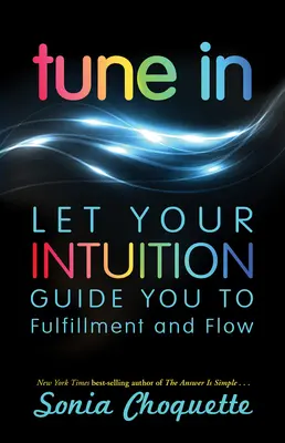 Hangolódj rá: Hagyd, hogy az intuíciód vezessen a kiteljesedéshez és a flow-hoz - Tune In: Let Your Intuition Guide You to Fulfillment and Flow